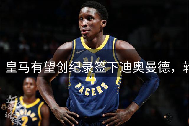 皇马有望创纪录签下迪奥曼德，转会费或超C罗